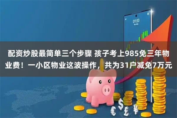 配资炒股最简单三个步骤 孩子考上985免三年物业费！一小区物业这波操作，共为31户减免7万元