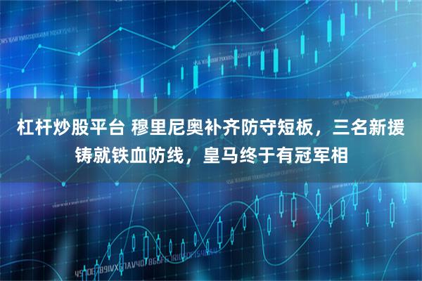杠杆炒股平台 穆里尼奥补齐防守短板，三名新援铸就铁血防线，皇马终于有冠军相